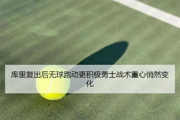 库里复出后无球跑动更积极勇士战术重心悄然变化