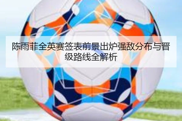 陈雨菲全英赛签表前景出炉强敌分布与晋级路线全解析